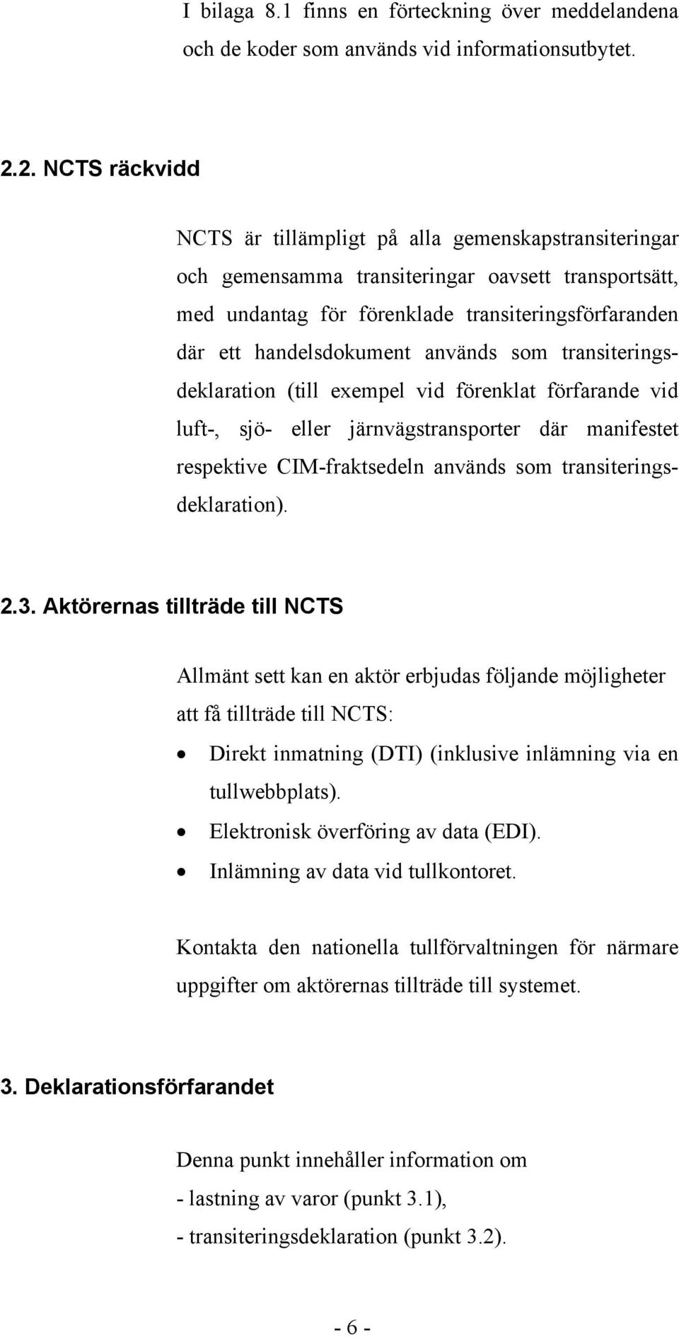 används som transiteringsdeklaration (till exempel vid förenklat förfarande vid luft-, sjö- eller järnvägstransporter där manifestet respektive CIM-fraktsedeln används som transiteringsdeklaration).