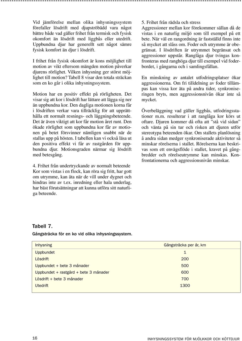 Vilken inhysning ger störst möjlighet till motion? Tabell 8 visar den totala sträckan som en ko går i olika inhysningssystem. Motion har en positiv effekt på rörligheten.