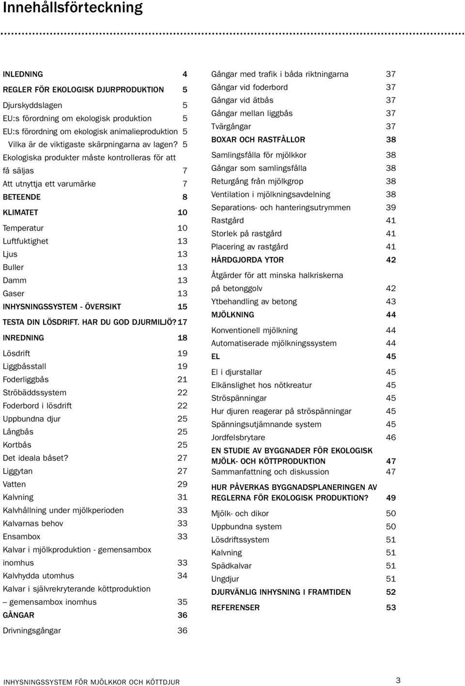 5 Ekologiska produkter måste kontrolleras för att få säljas 7 Att utnyttja ett varumärke 7 BETEENDE 8 KLIMATET 10 Temperatur 10 Luftfuktighet 13 Ljus 13 Buller 13 Damm 13 Gaser 13 INHYSNINGSSYSTEM -