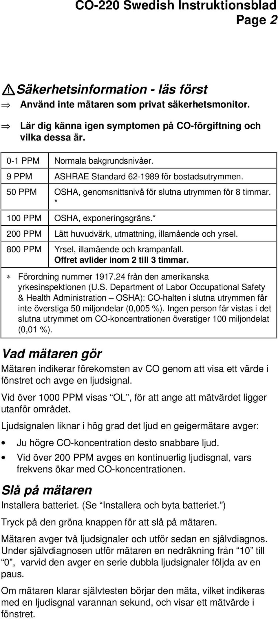 * 200 PPM Lätt huvudvärk, utmattning, illamående och yrsel. 800 PPM Yrsel, illamående och krampanfall. Offret avlider inom 2 till 3 timmar. Förordning nummer 1917.