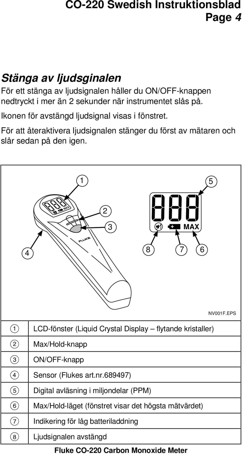 1 5 MAX 2 3 MAX 4 8 7 6 NV001F.EPS A B C D E F G H LCD-fönster (Liquid Crystal Display flytande kristaller) Max/Hold-knapp ON/OFF-knapp Sensor (Flukes art.nr.