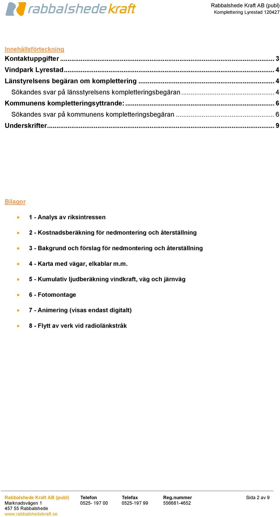 .. 9 Bilagor 1 - Analys av riksintressen 2 - Kostnadsberäkning för nedmontering och återställning 3 - Bakgrund och förslag för nedmontering och återställning 4 - Karta