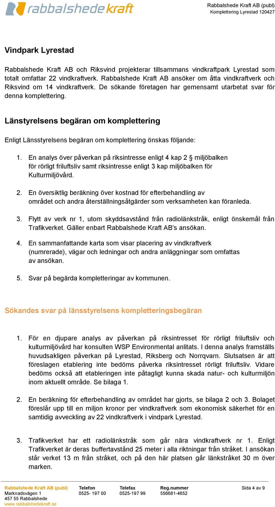 Länstyrelsens begäran om komplettering Enligt Länsstyrelsens begäran om komplettering önskas följande: 1.