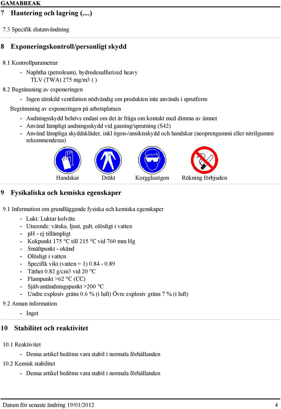 om kontakt med dimma av ämnet - Använd lämpligt andningsskydd vid gasning/sprutning (S42) - Använd lämpliga skyddskläder, inkl ögon-/ansiktsskydd och handskar (neoprengummi eller nitrilgummi