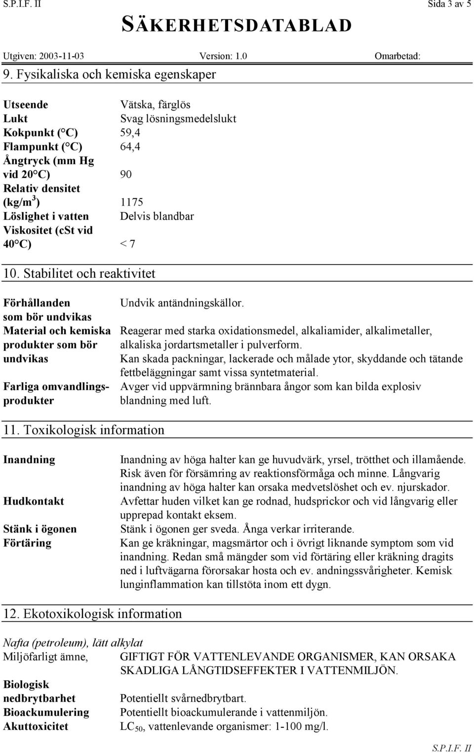 i vatten Delvis blandbar Viskositet (cst vid 40 C) < 7 10. Stabilitet och reaktivitet Förhållanden Undvik antändningskällor.