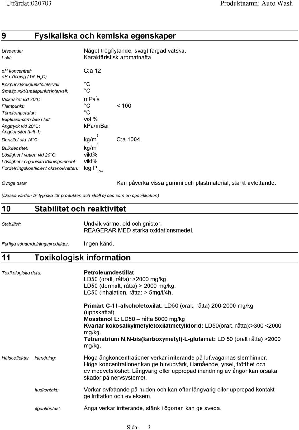 s Flampunkt: C < 100 Tändtemperatur: C Explosionsområde i luft: vol % Ångtryck vid 20 C: kpa/mbar Ångdensitet (luft-1) Densitet vid 15 C: kg/m 3 C:a 1004 Bulkdensitet: kg/m 3 Löslighet i vatten vid