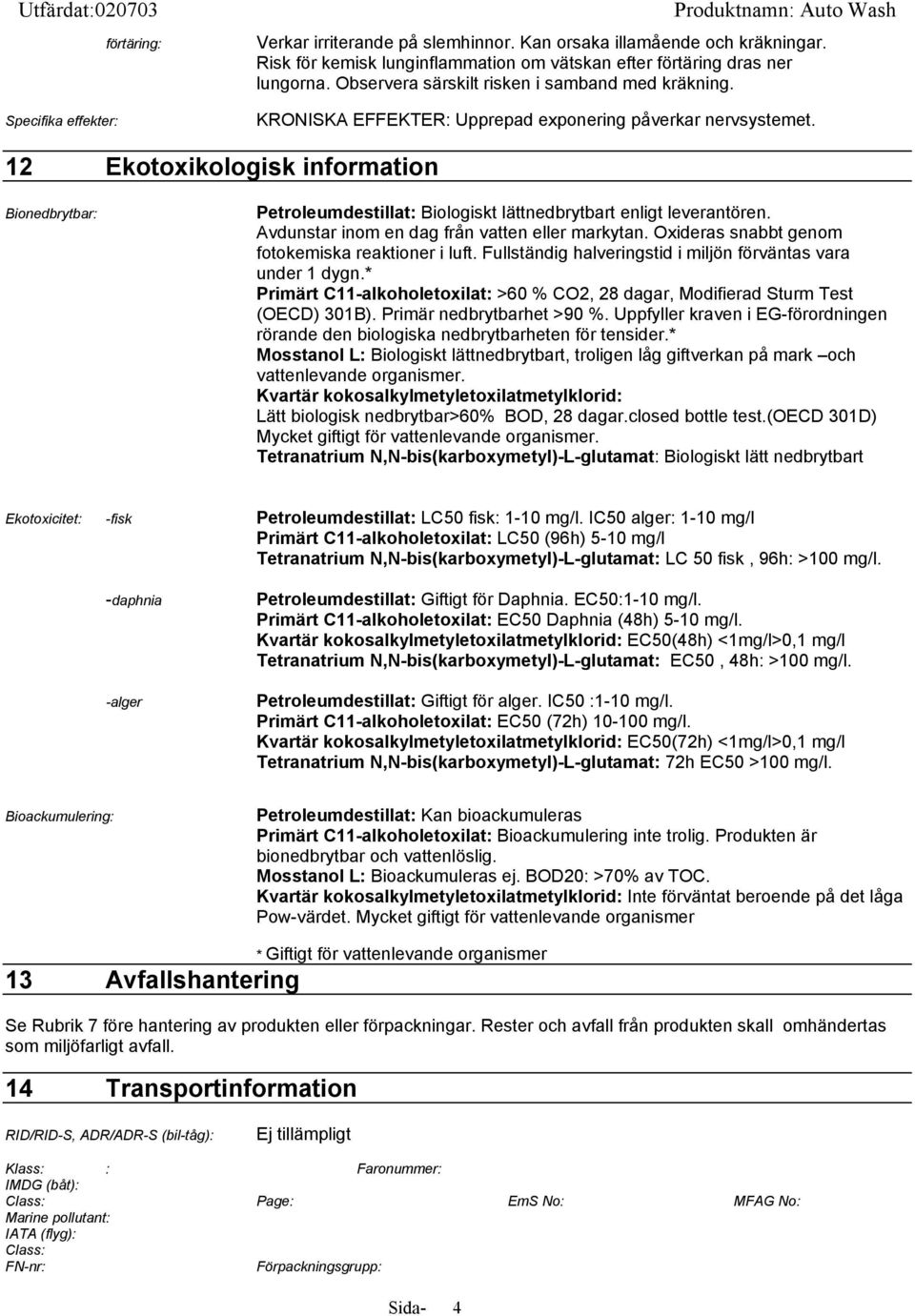 12 Ekotoxikologisk information Bionedbrytbar: Petroleumdestillat: Biologiskt lättnedbrytbart enligt leverantören. Avdunstar inom en dag från vatten eller markytan.