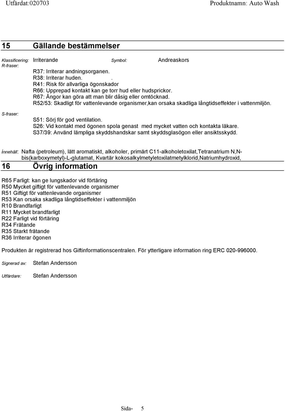 R52/53: Skadligt för vattenlevande organismer,kan orsaka skadliga långtidseffekter i vattenmiljön. S-fraser: S51: Sörj för god ventilation.
