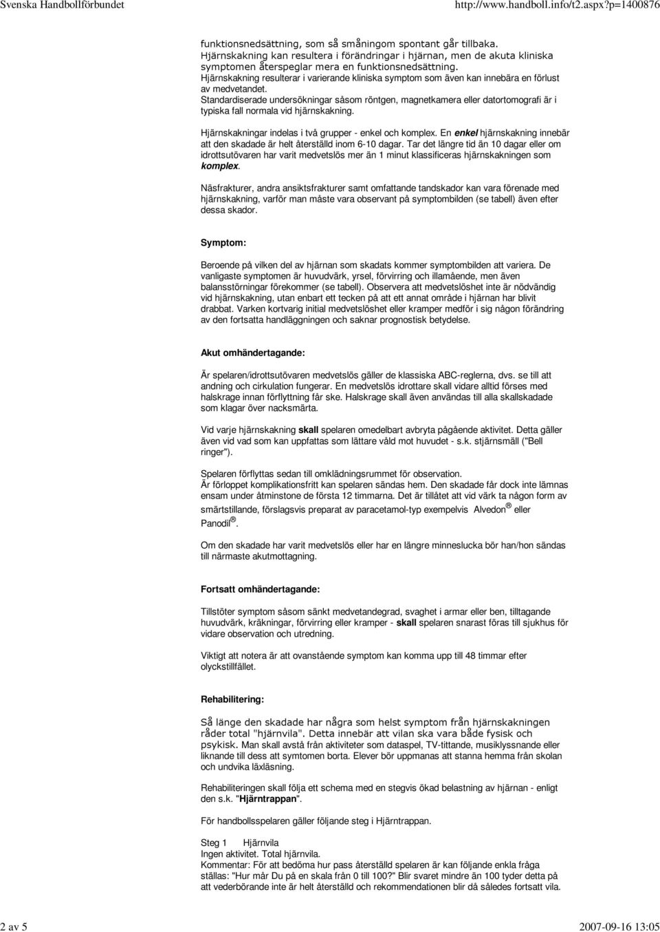 Hjärnskakning resulterar i varierande kliniska symptom som även kan innebära en förlust av medvetandet.