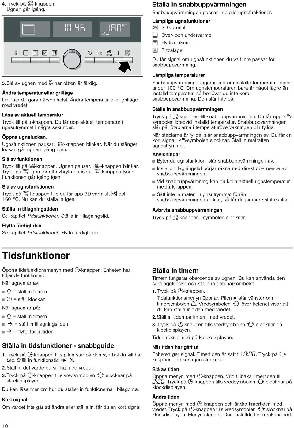 Slå av ugnen med när rätten är färdig. Ändra temperatur eller grilläge Det kan du göra närsomhelst. Ändra temperatur eller grilläge med vredet. Läsa av aktuell temperatur Tryck till på ±-knappen.