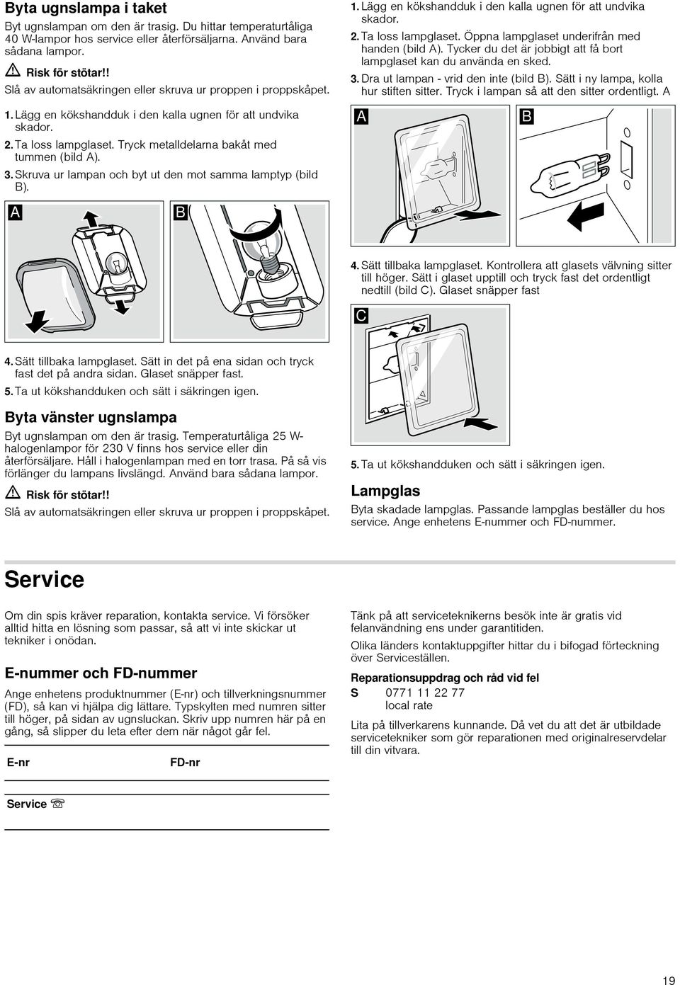 3. Skruva ur lampan och byt ut den mot samma lamptyp (bild B). 1. Lägg en kökshandduk i den kalla ugnen för att undvika skador. 2. Ta loss lampglaset. Öppna lampglaset underifrån med handen (bild A).