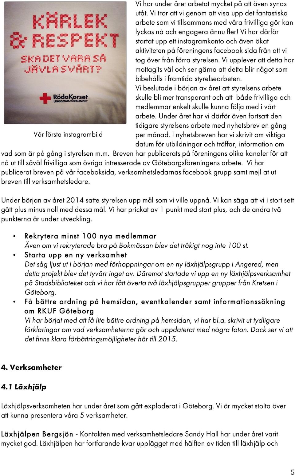 Vi upplever att detta har mottagits väl och ser gärna att detta blir något som bibehålls i framtida styrelsearbeten.