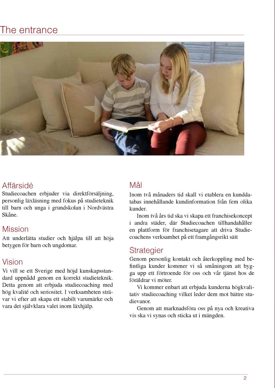 Detta genom att erbjuda studiecoaching med hög kvalité och seriositet. I verksamheten strävar vi efter att skapa ett stabilt varumärke och vara det självklara valet inom läxhjälp.