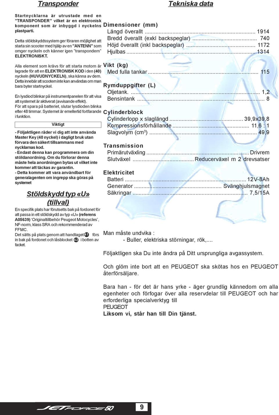 Alla element som krävs för att starta motorn är lagrade för att en ELEKTRONISK KOD i den (40) nyckeln (HUVUDNYCKELN), ska känna av dem.