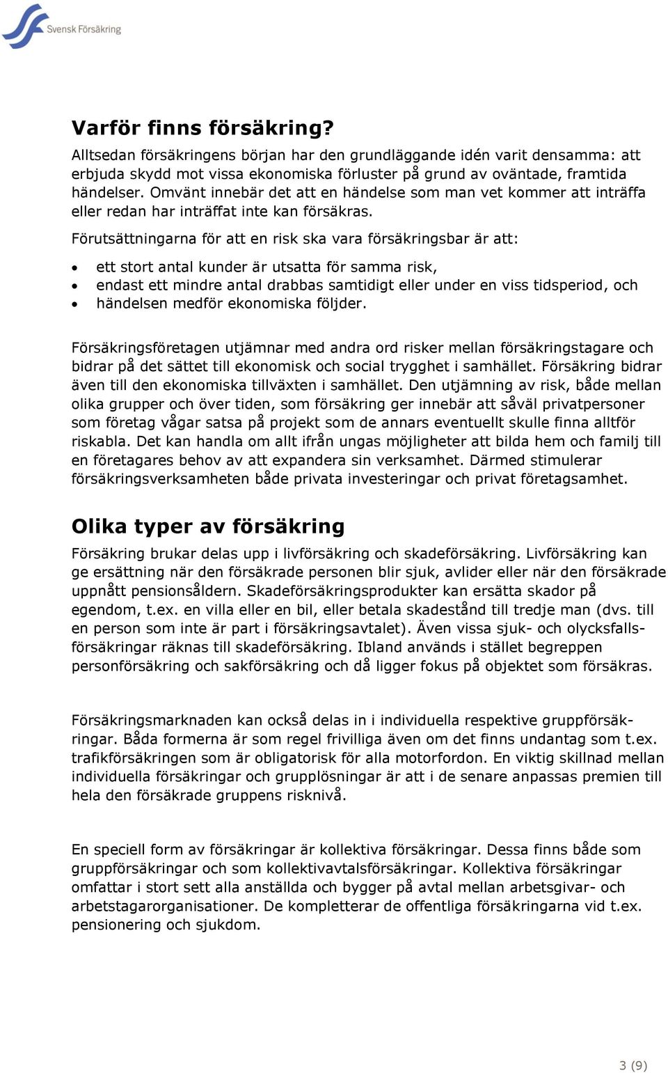 Förutsättningarna för att en risk ska vara försäkringsbar är att: ett stort antal kunder är utsatta för samma risk, endast ett mindre antal drabbas samtidigt eller under en viss tidsperiod, och