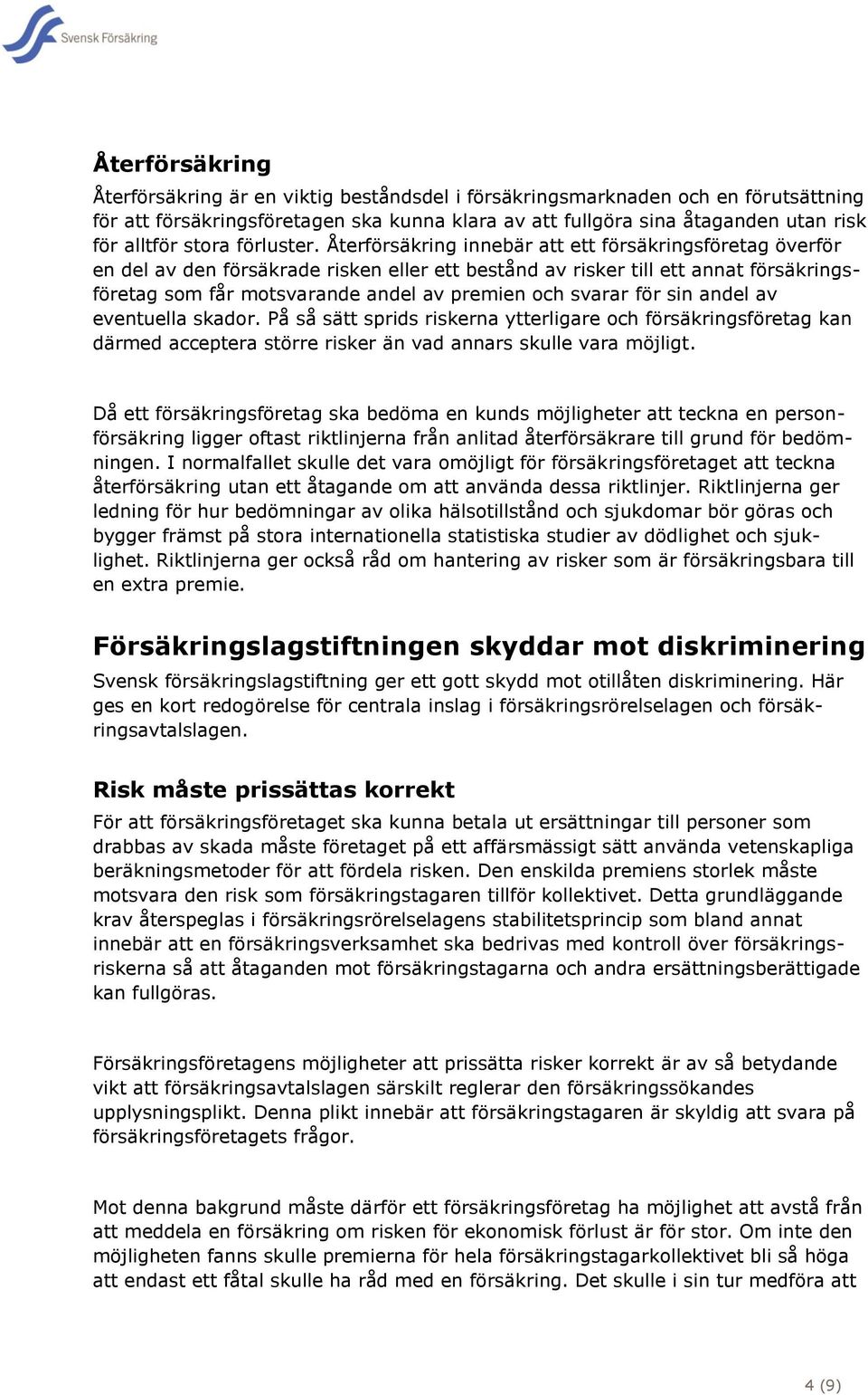 Återförsäkring innebär att ett försäkringsföretag överför en del av den försäkrade risken eller ett bestånd av risker till ett annat försäkringsföretag som får motsvarande andel av premien och svarar