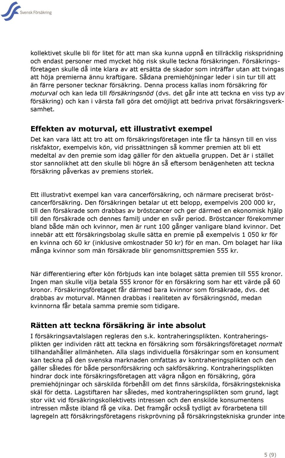 Sådana premiehöjningar leder i sin tur till att än färre personer tecknar försäkring. Denna process kallas inom försäkring för moturval och kan leda till försäkringsnöd (dvs.