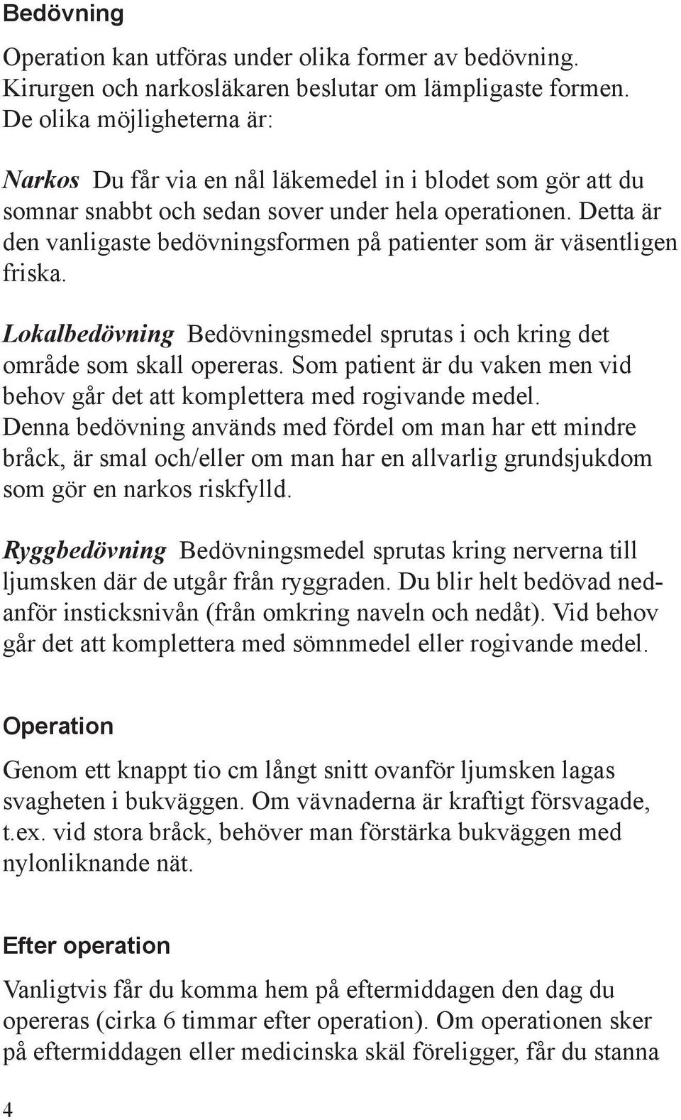 Detta är den vanligaste bedövningsformen på patienter som är väsentligen friska. Lokalbedövning Bedövningsmedel sprutas i och kring det område som skall opereras.