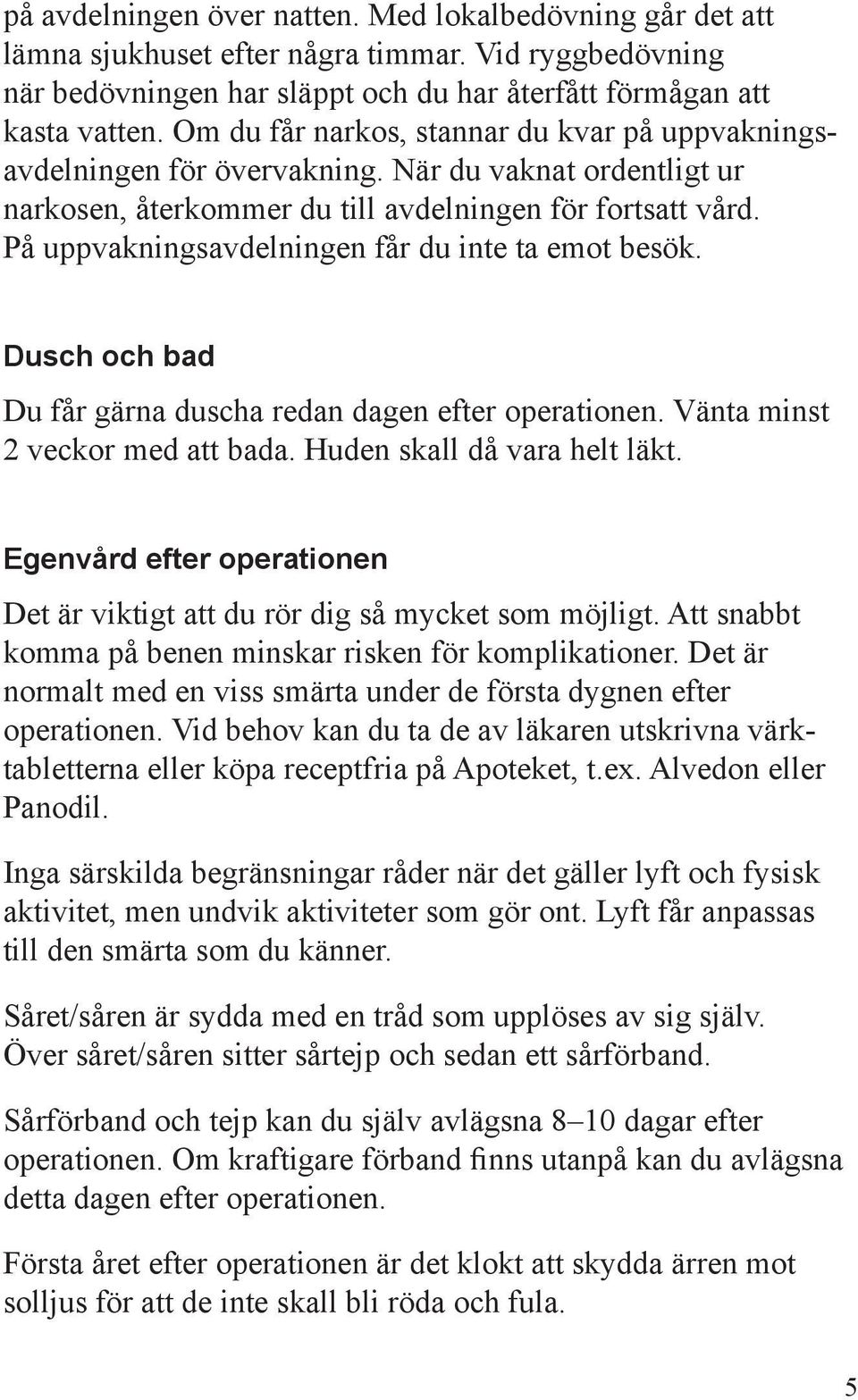 På uppvakningsavdelningen får du inte ta emot besök. Dusch och bad Du får gärna duscha redan dagen efter operationen. Vänta minst 2 veckor med att bada. Huden skall då vara helt läkt.
