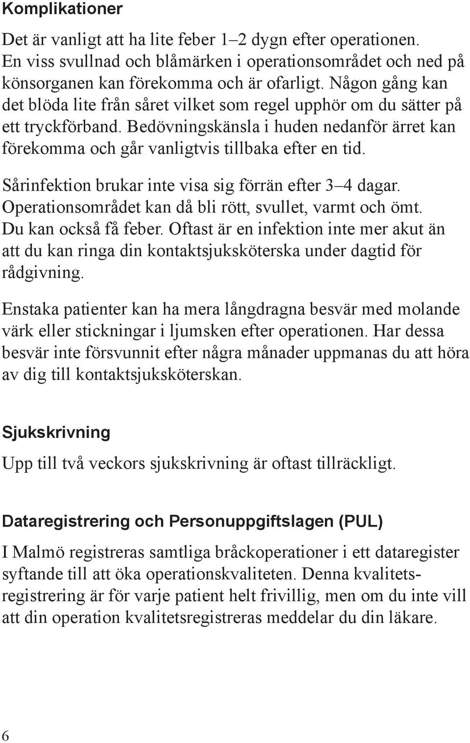 Sårinfektion brukar inte visa sig förrän efter 3 4 dagar. Operationsområdet kan då bli rött, svullet, varmt och ömt. Du kan också få feber.