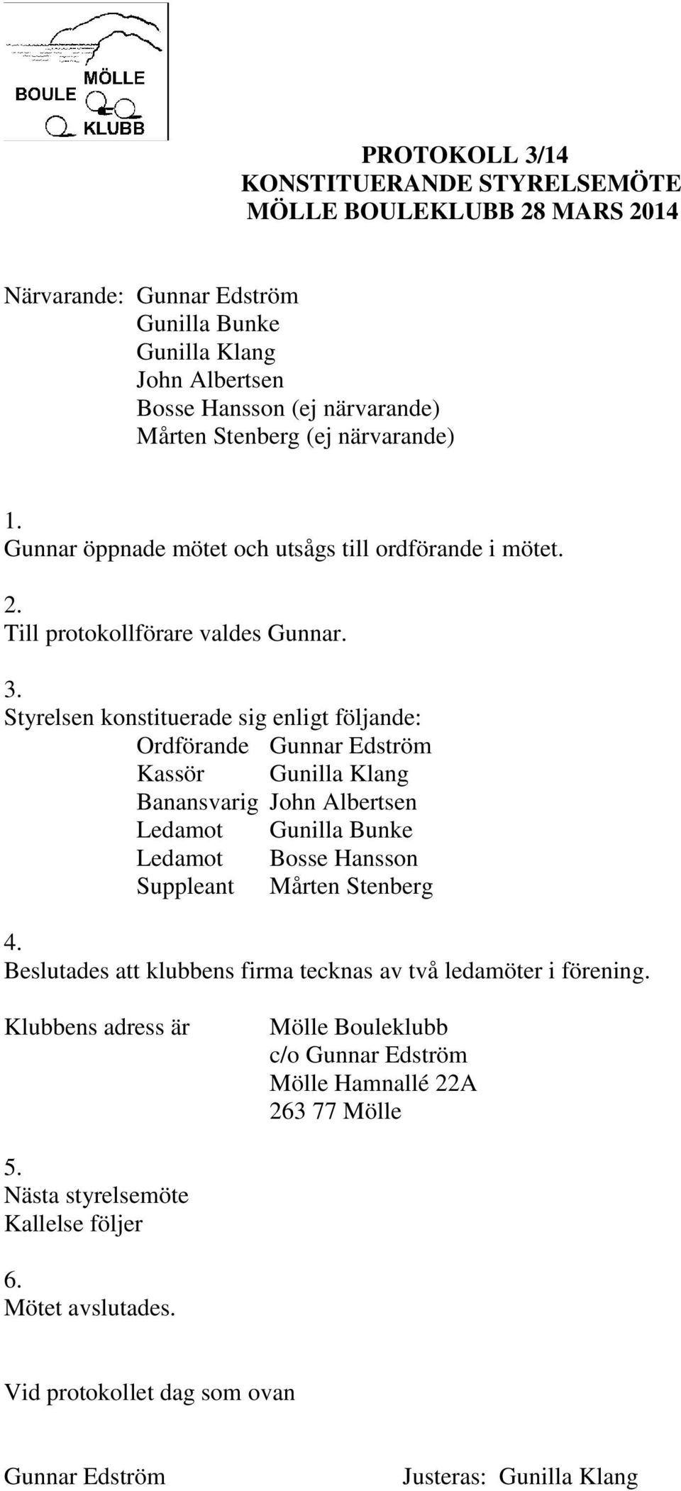 Styrelsen konstituerade sig enligt följande: Ordförande Kassör Gunilla Klang Banansvarig John Albertsen Ledamot Gunilla Bunke Ledamot Bosse Hansson Suppleant Mårten