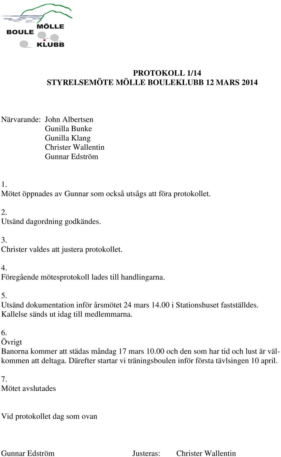 Föregående mötesprotokoll lades till handlingarna. 5. Utsänd dokumentation inför årsmötet 24 mars 100 i Stationshuset fastställdes.