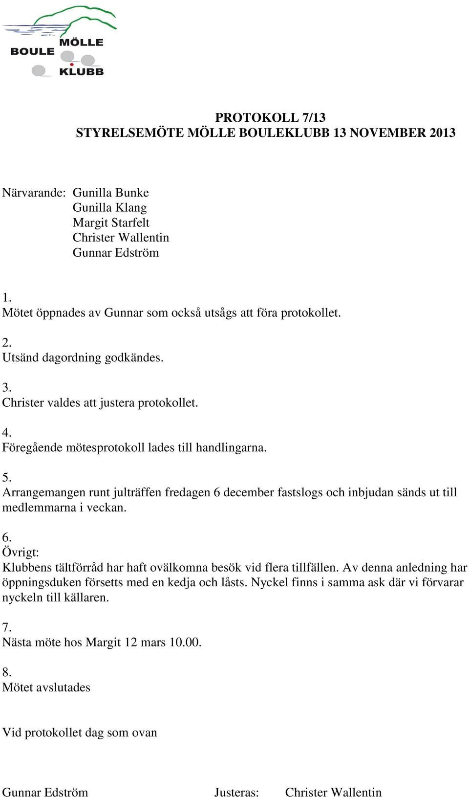 Föregående mötesprotokoll lades till handlingarna. 5. Arrangemangen runt julträffen fredagen 6 december fastslogs och inbjudan sänds ut till medlemmarna i veckan. 6. Övrigt: Klubbens tältförråd har haft ovälkomna besök vid flera tillfällen.