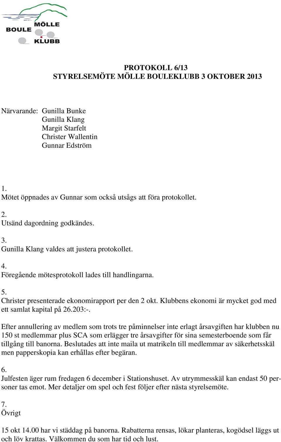 Christer presenterade ekonomirapport per den 2 okt. Klubbens ekonomi är mycket god med ett samlat kapital på 26.203:-.