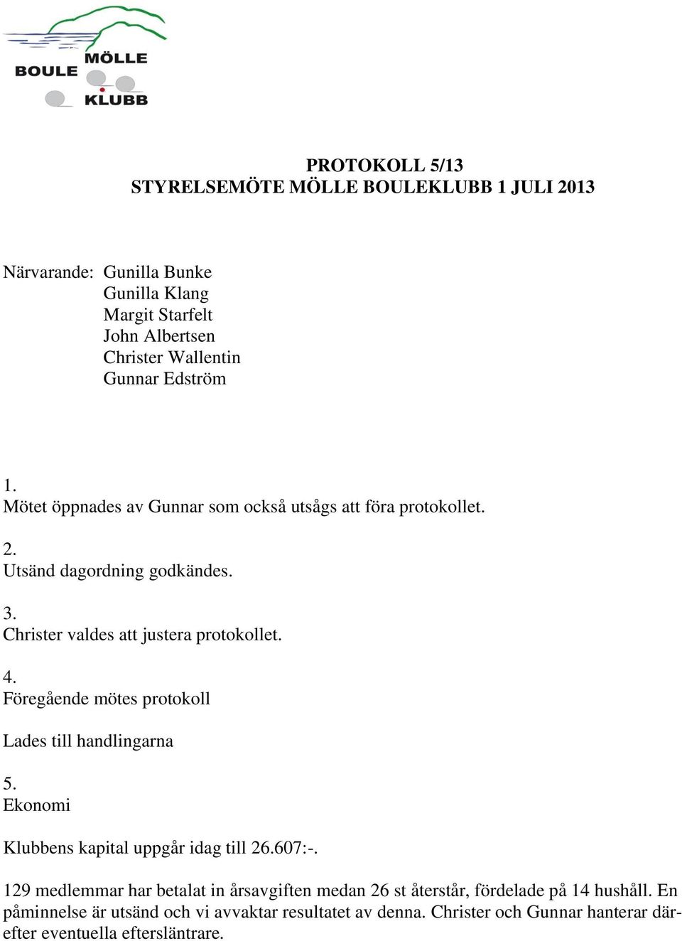 Föregående mötes protokoll Lades till handlingarna 5. Ekonomi Klubbens kapital uppgår idag till 26.607:-.