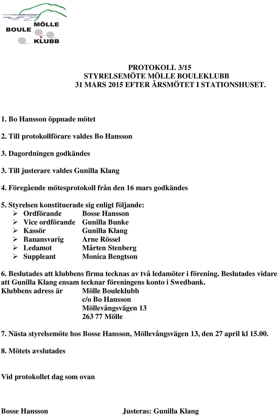 Styrelsen konstituerade sig enligt följande: Ordförande Bosse Hansson Vice ordförande Gunilla Bunke Kassör Gunilla Klang Banansvarig Arne Rössel Ledamot Mårten Stenberg Suppleant Monica Bengtson 6.