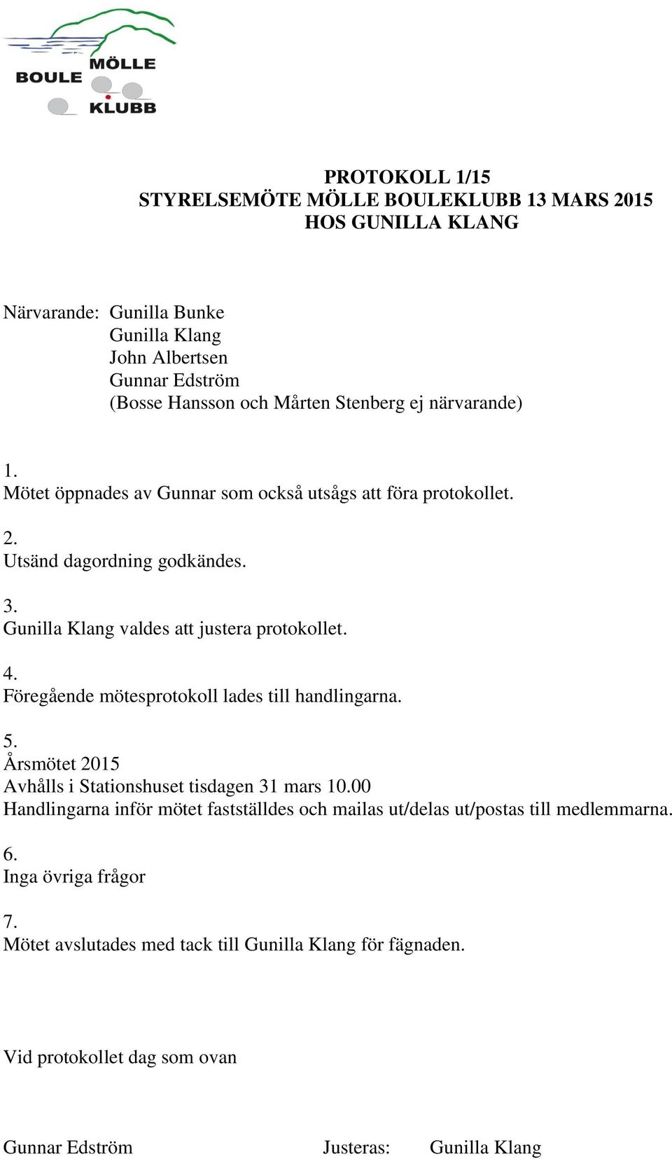 Gunilla Klang valdes att justera protokollet. Föregående mötesprotokoll lades till handlingarna. 5. Årsmötet 2015 Avhålls i Stationshuset tisdagen 31 mars 10.