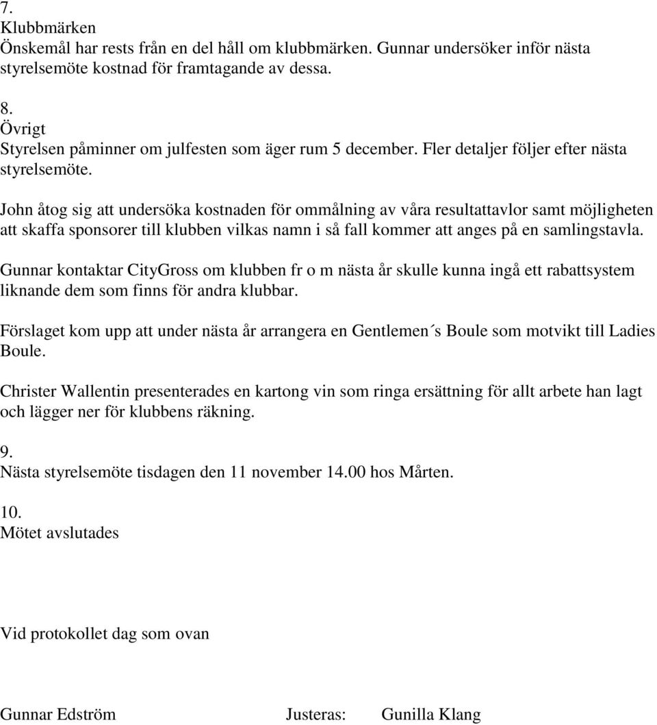 John åtog sig att undersöka kostnaden för ommålning av våra resultattavlor samt möjligheten att skaffa sponsorer till klubben vilkas namn i så fall kommer att anges på en samlingstavla.