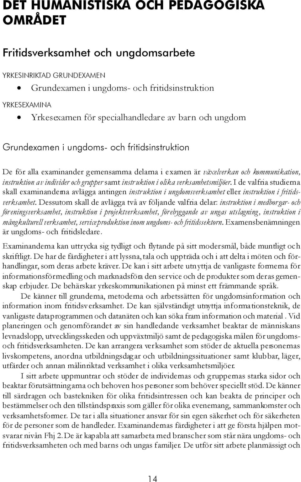 instruktion i olika verksamhetsmiljöer. I de valfria studierna skall examinanderna avlägga antingen instruktion i ungdomsverksamhet eller instruktion i fritidsverksamhet.