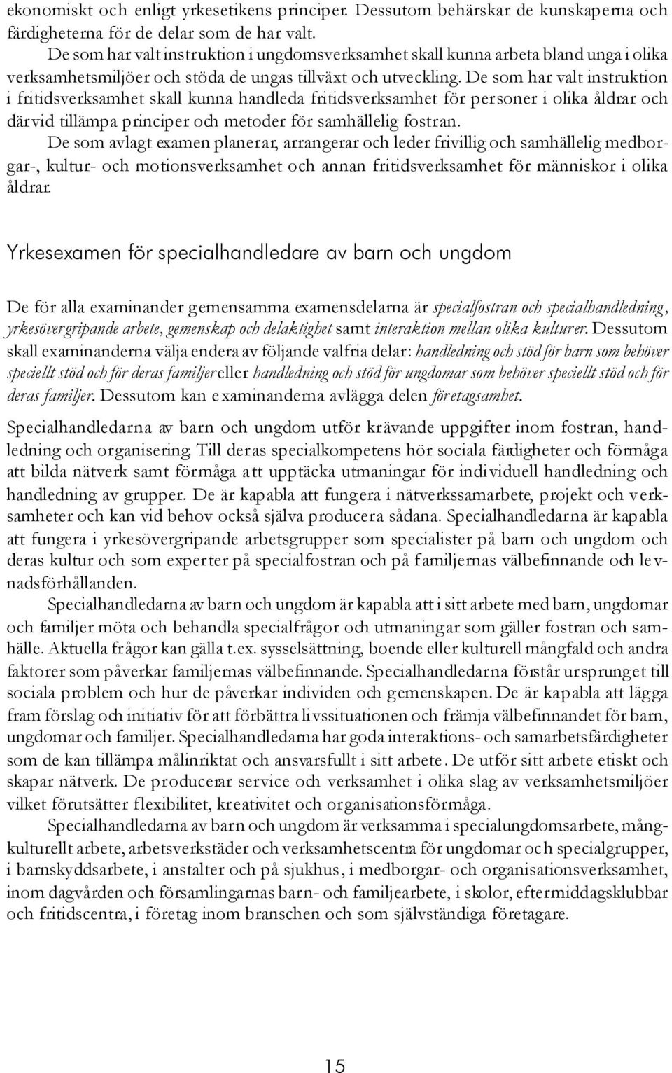 De som har valt instruktion i fritidsverksamhet skall kunna handleda fritidsverksamhet för personer i olika åldrar och därvid tillämpa principer och metoder för samhällelig fostran.