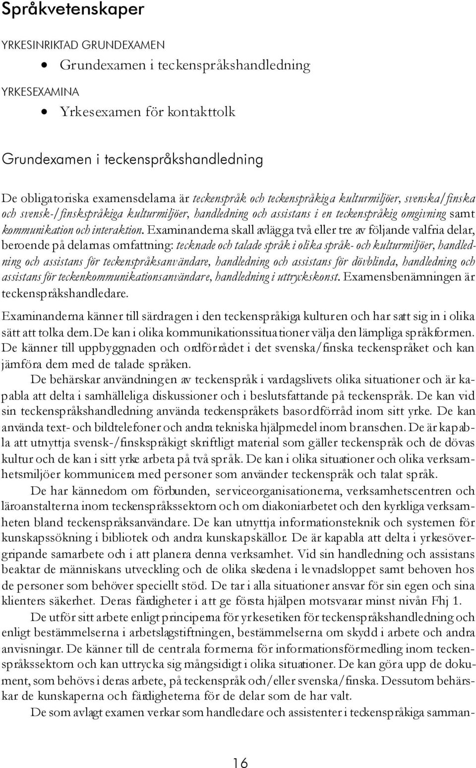 Examinanderna skall avlägga två eller tre av följande valfria delar, beroende på delarnas omfattning: tecknade och talade språk i olika språk- och kulturmiljöer, handledning och assistans för