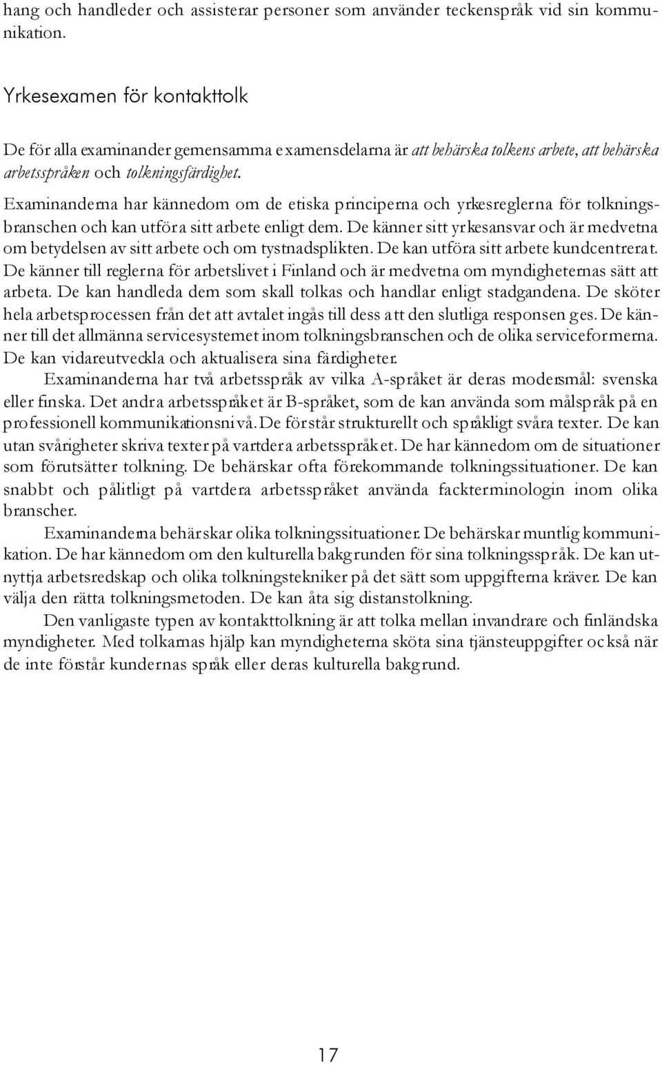 Examinanderna har kännedom om de etiska principerna och yrkesreglerna för tolkningsbranschen och kan utföra sitt arbete enligt dem.