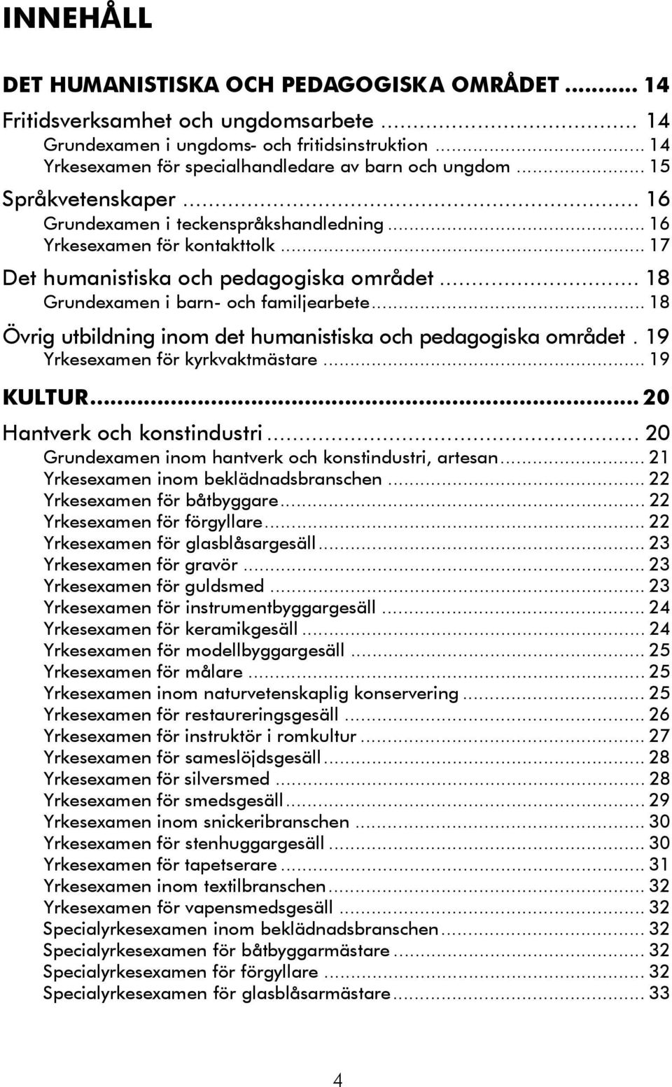 .. 17 Det humanistiska och pedagogiska området... 18 Grundexamen i barn- och familjearbete... 18 Övrig utbildning inom det humanistiska och pedagogiska området. 19 Yrkesexamen för kyrkvaktmästare.