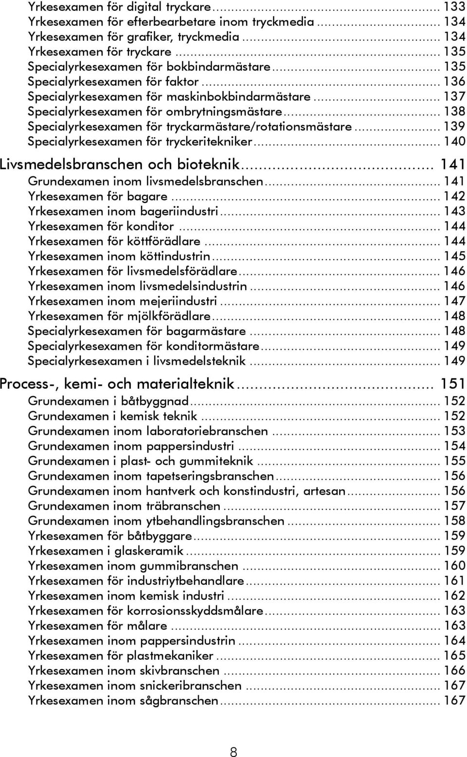 .. 138 Specialyrkesexamen för tryckarmästare/rotationsmästare... 139 Specialyrkesexamen för tryckeritekniker... 140 Livsmedelsbranschen och bioteknik... 141 Grundexamen inom livsmedelsbranschen.