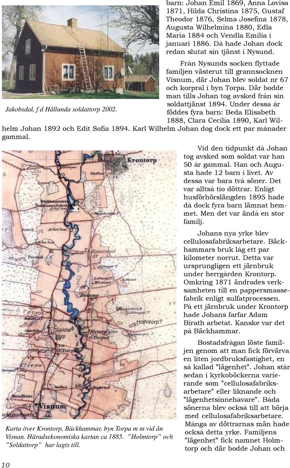 Där bodde man tills Johan tog avsked från sin soldattjänst 1894. Under dessa år Jakobsdal, f d Hållunda soldattorp 2002.