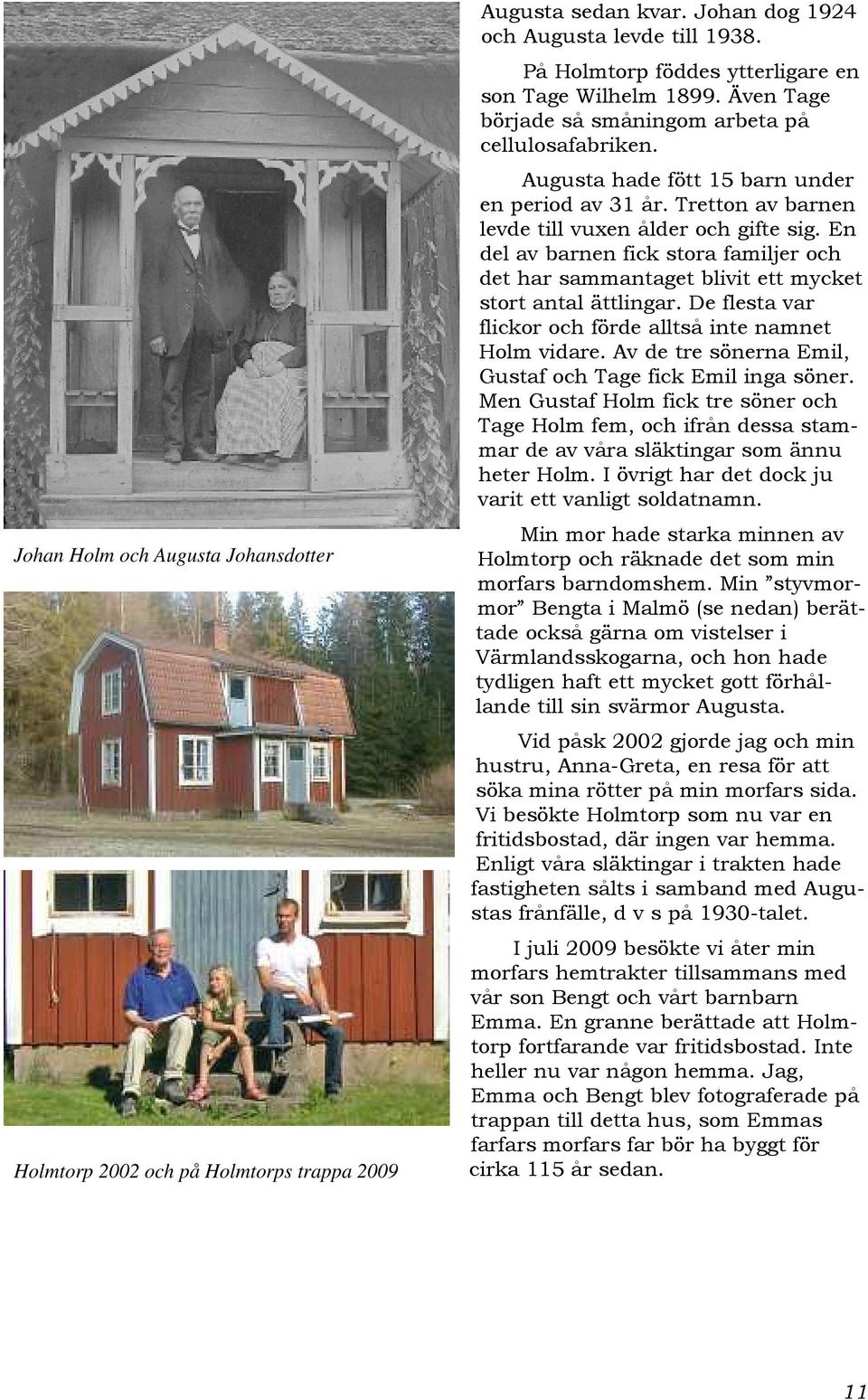 En del av barnen fick stora familjer och det har sammantaget blivit ett mycket stort antal ättlingar. De flesta var flickor och förde alltså inte namnet Holm vidare.