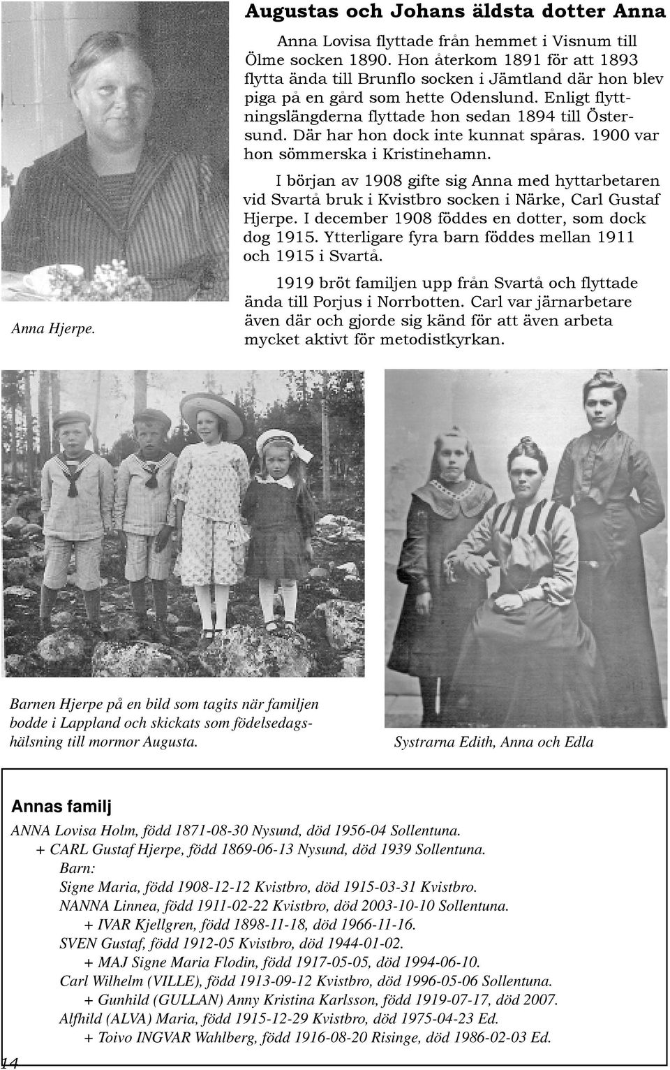 Där har hon dock inte kunnat spåras. 1900 var hon sömmerska i Kristinehamn. I början av 1908 gifte sig Anna med hyttarbetaren vid Svartå bruk i Kvistbro socken i Närke, Carl Gustaf Hjerpe.