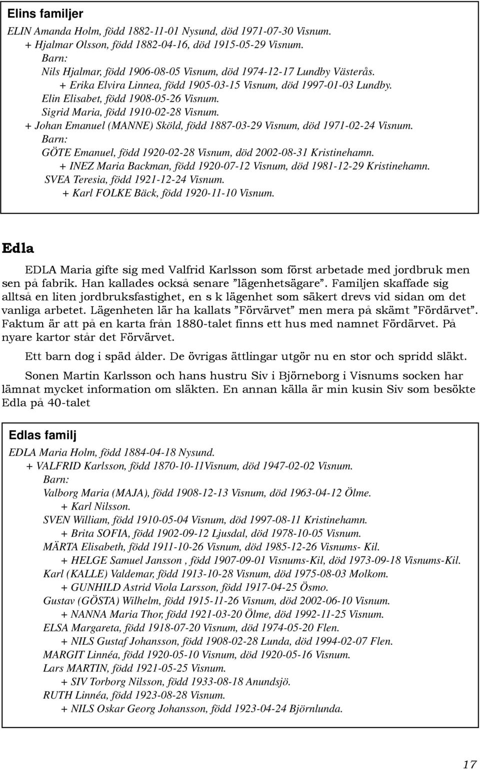 Sigrid Maria, född 1910-02-28 Visnum. + Johan Emanuel (MANNE) Sköld, född 1887-03-29 Visnum, död 1971-02-24 Visnum. GÖTE Emanuel, född 1920-02-28 Visnum, död 2002-08-31 Kristinehamn.