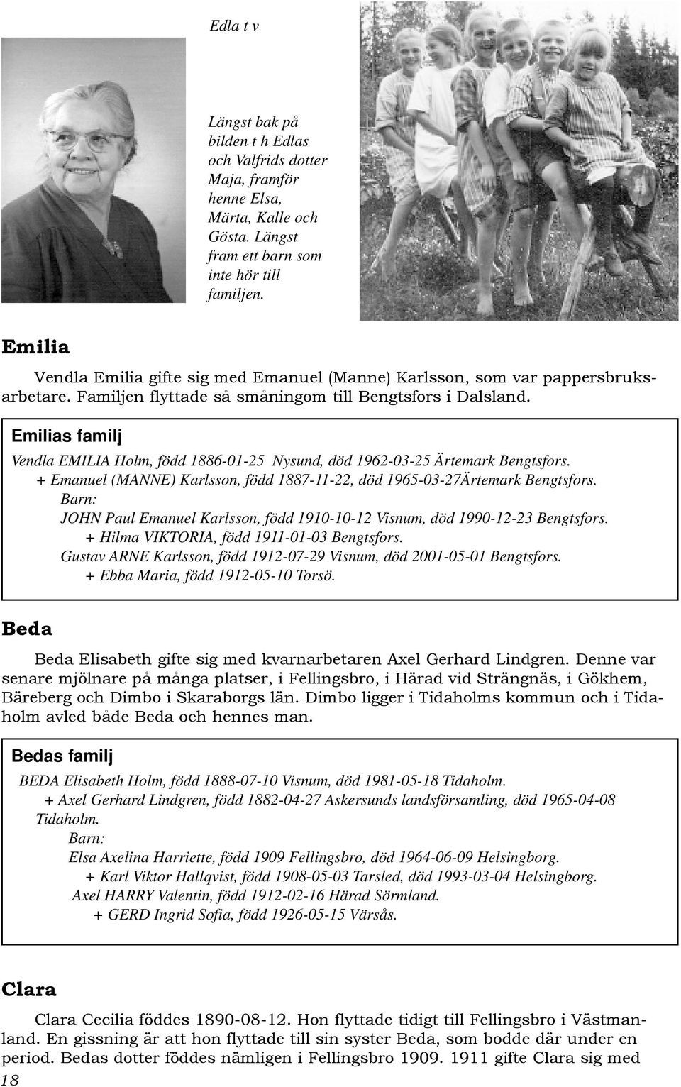 Emilias familj Vendla EMILIA Holm, född 1886-01-25 Nysund, död 1962-03-25 Ärtemark Bengtsfors. + Emanuel (MANNE) Karlsson, född 1887-11-22, död 1965-03-27Ärtemark Bengtsfors.