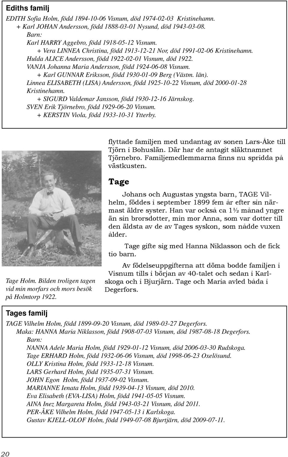 + Karl GUNNAR Eriksson, född 1930-01-09 Berg (Västm. län). Linnea ELISABETH (LISA) Andersson, född 1925-10-22 Visnum, död 2000-01-28 Kristinehamn. + SIGURD Valdemar Jansson, född 1930-12-16 Järnskog.