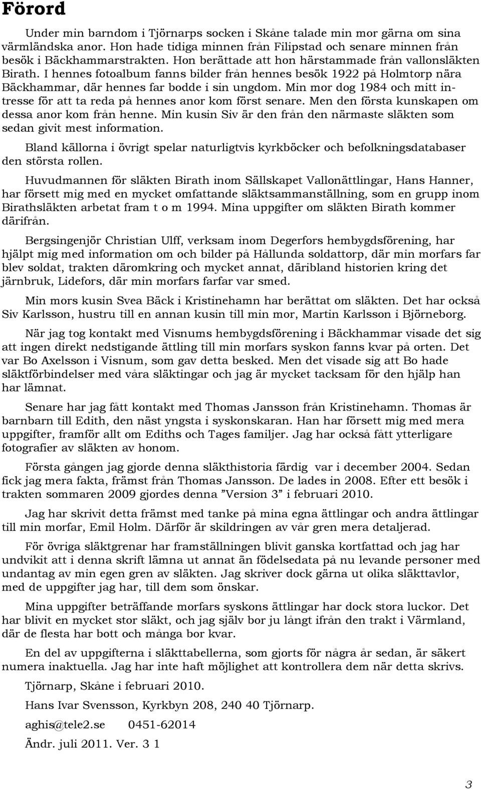 Min mor dog 1984 och mitt intresse för att ta reda på hennes anor kom först senare. Men den första kunskapen om dessa anor kom från henne.
