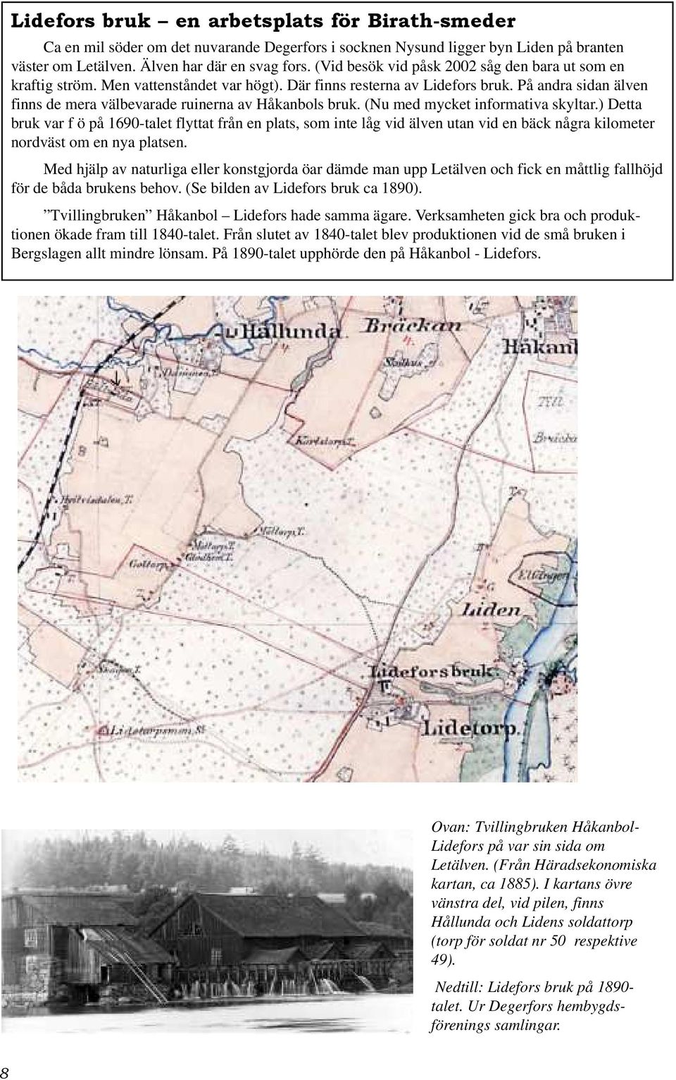 På andra sidan älven finns de mera välbevarade ruinerna av Håkanbols bruk. (Nu med mycket informativa skyltar.