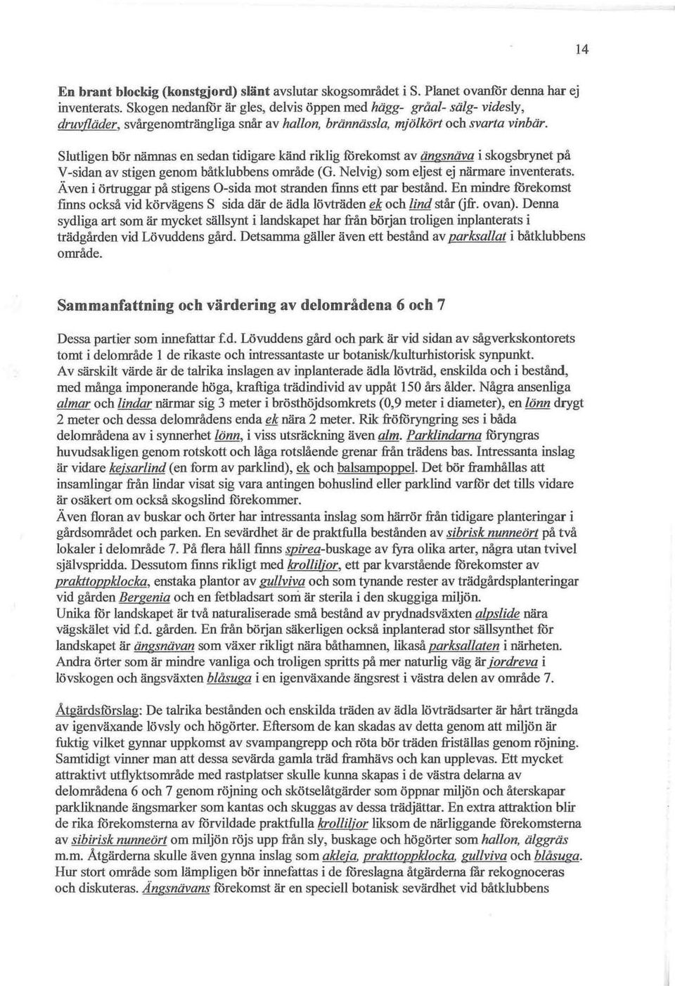 Slutligen bör nämnas en sedan tidigare känd riklig förekomst av ängsnäva i skogsbrynet på V-sidan av stigen genom båtklubbens område (G. Nelvig) som eljest ej närmare inventerats.