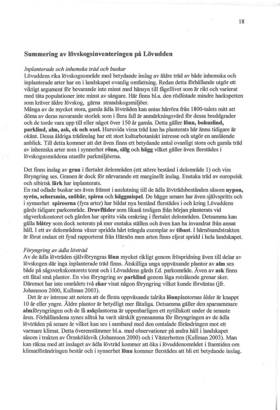 Redan detta förhållande utgör ett viktigt argument för bevarande inte minst med hänsyn till fågellivet som är rikt och varierat med täta populationer inte minst av sångare. Här finns bl.a. den rödlistade mindre hackspetten som kräver äldre lövskog, gärna strandskogsmiljöer.