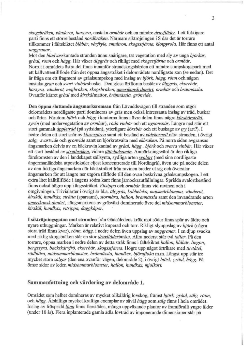 Norrut i områdets östra del finns innanför strandskogsbården ett mindre sumpskogsparti med ett källvattentillflöde från det öppna ängsstråket i delområdets nordligaste zon (se nedan).