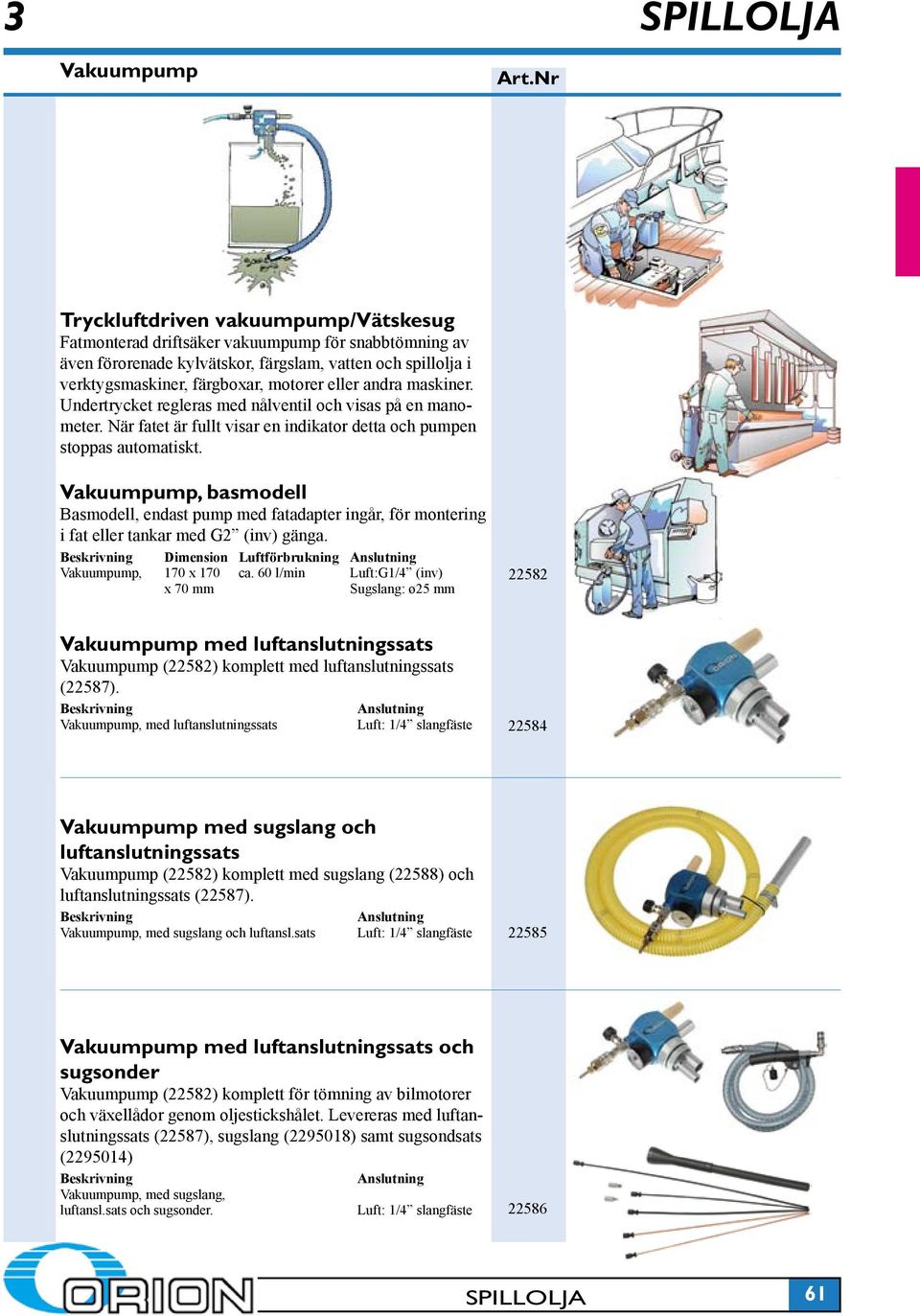 Vakuumpump, basmodell Basmodell, endast pump med fatadapter ingår, för montering i fat eller tankar med G2 (inv) gänga. Dimension Luftförbrukning Anslutning Vakuumpump, 170 x 170 ca.